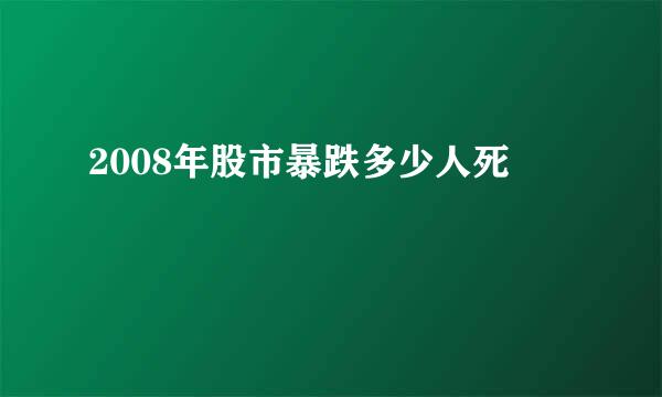 2008年股市暴跌多少人死