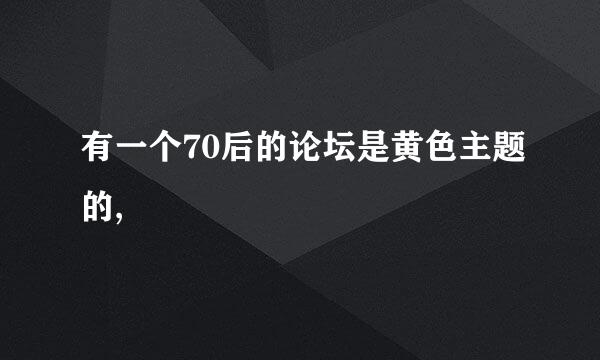 有一个70后的论坛是黄色主题的,