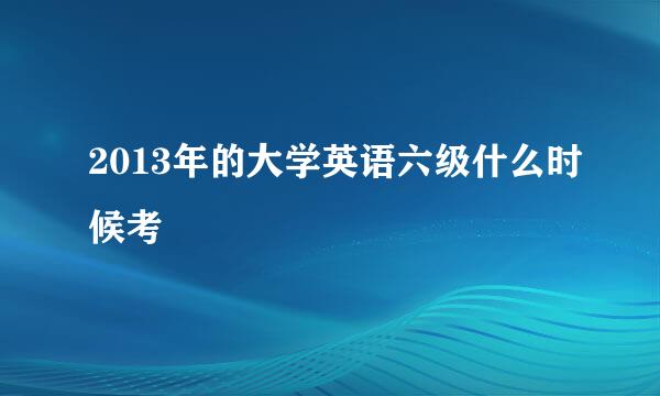 2013年的大学英语六级什么时候考