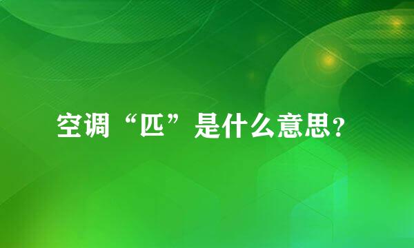 空调“匹”是什么意思？