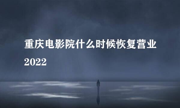 重庆电影院什么时候恢复营业2022