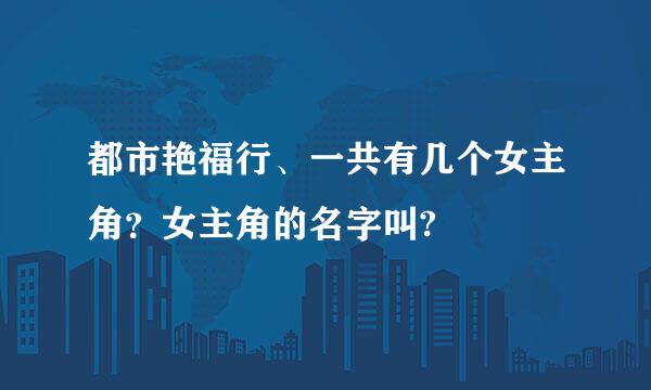 都市艳福行、一共有几个女主角？女主角的名字叫?