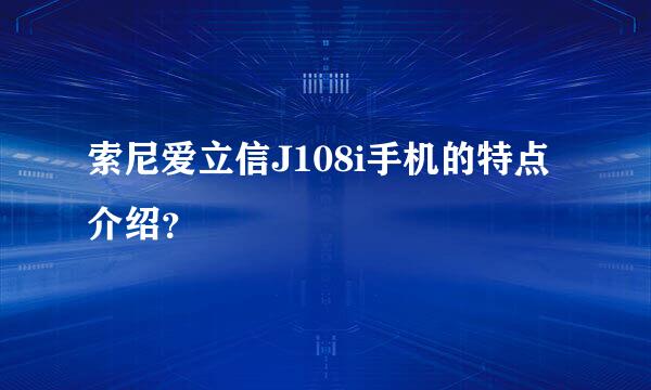 索尼爱立信J108i手机的特点介绍？