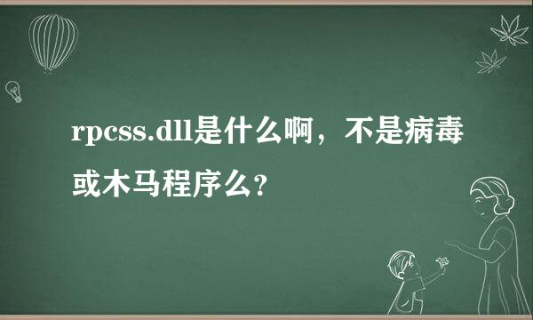 rpcss.dll是什么啊，不是病毒或木马程序么？