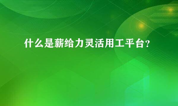 什么是薪给力灵活用工平台？