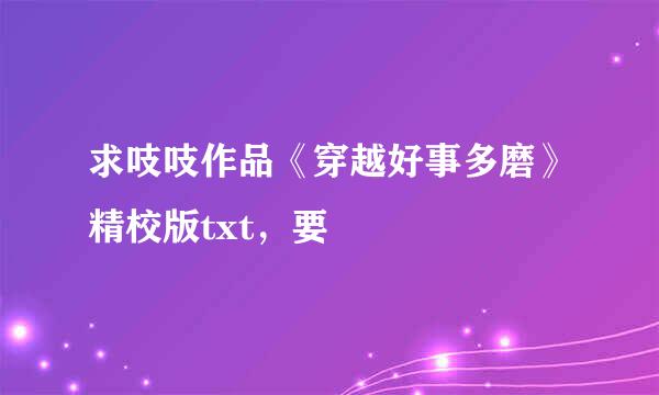 求吱吱作品《穿越好事多磨》精校版txt，要