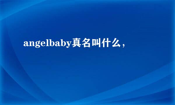 angelbaby真名叫什么，