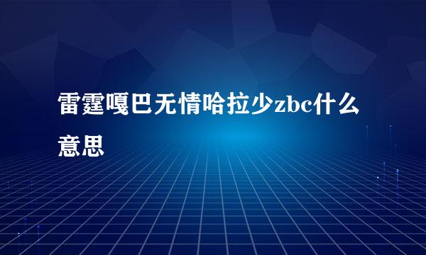 雷霆嘎巴无情哈拉少zbc什么意思