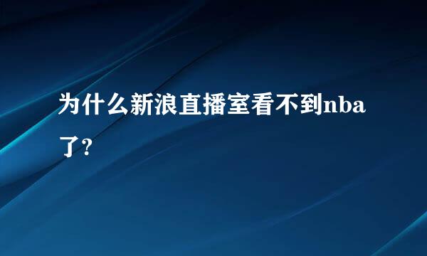 为什么新浪直播室看不到nba了?