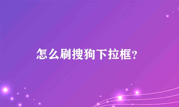 怎么刷搜狗下拉框？