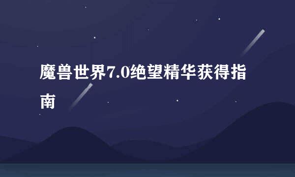 魔兽世界7.0绝望精华获得指南