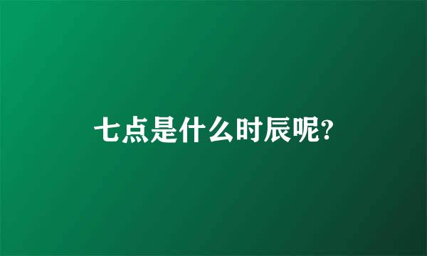 七点是什么时辰呢?