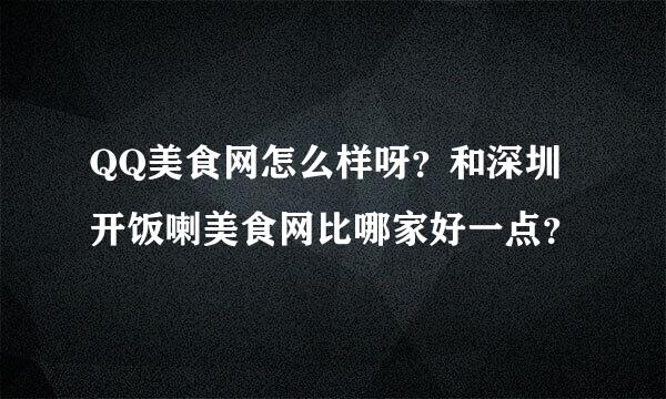 QQ美食网怎么样呀？和深圳开饭喇美食网比哪家好一点？