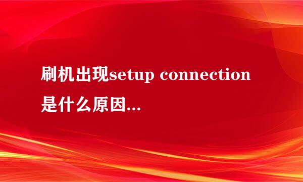 刷机出现setup connection是什么原因，求救！！