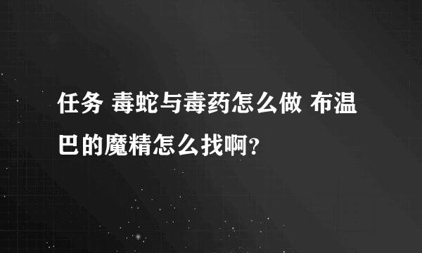 任务 毒蛇与毒药怎么做 布温巴的魔精怎么找啊？