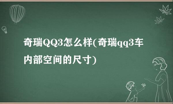 奇瑞QQ3怎么样(奇瑞qq3车内部空间的尺寸)