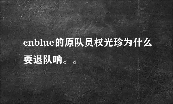 cnblue的原队员权光珍为什么要退队呐。。