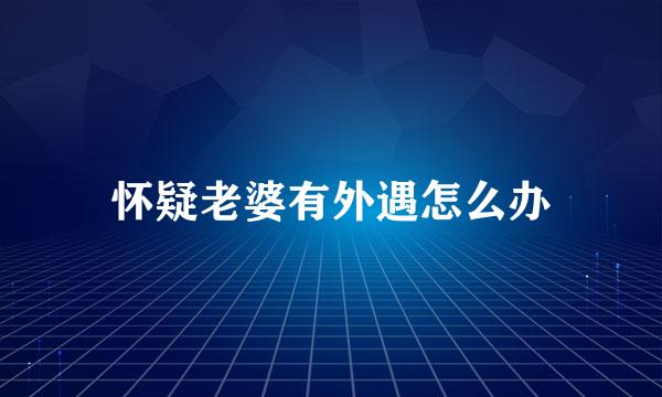 怀疑老婆有外遇怎么办