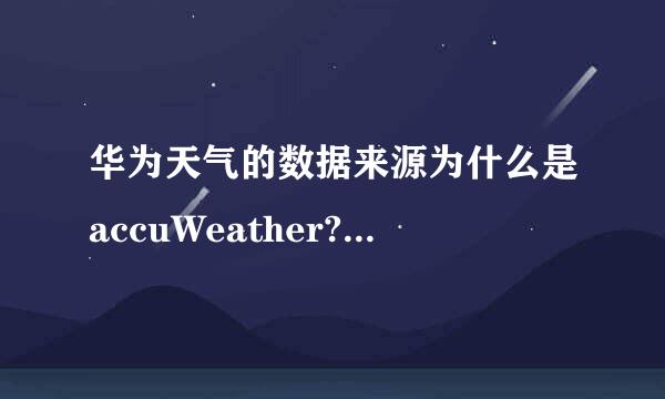 华为天气的数据来源为什么是accuWeather?accuWeather是国外的气象预报公司。