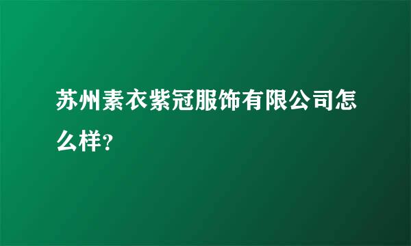 苏州素衣紫冠服饰有限公司怎么样？