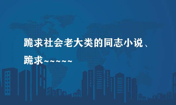 跪求社会老大类的同志小说、跪求~~~~~