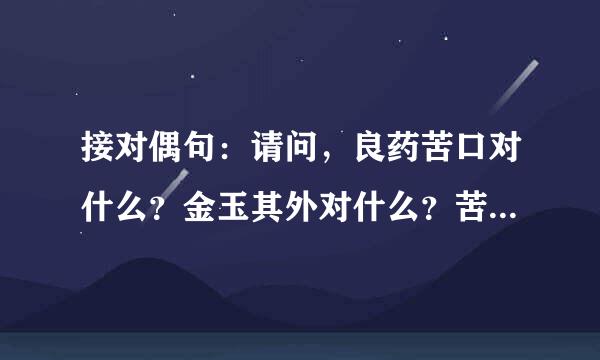 接对偶句：请问，良药苦口对什么？金玉其外对什么？苦海无边对什么