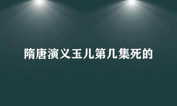 隋唐演义玉儿第几集死的