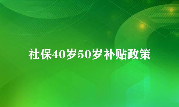 社保40岁50岁补贴政策