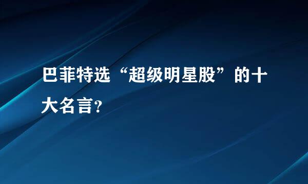 巴菲特选“超级明星股”的十大名言？