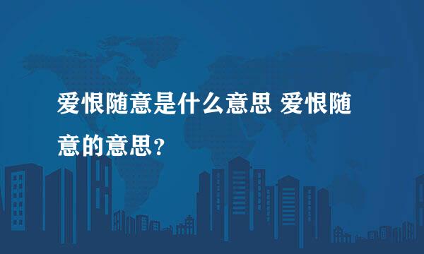 爱恨随意是什么意思 爱恨随意的意思？