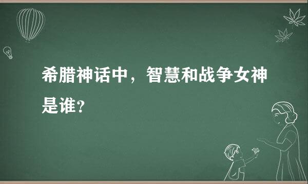 希腊神话中，智慧和战争女神是谁？