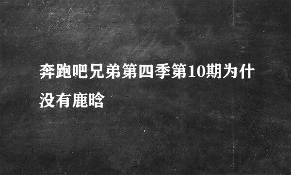 奔跑吧兄弟第四季第10期为什没有鹿晗