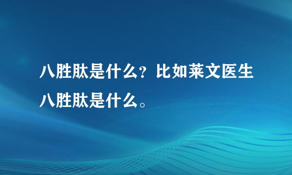 八胜肽是什么？比如莱文医生八胜肽是什么。