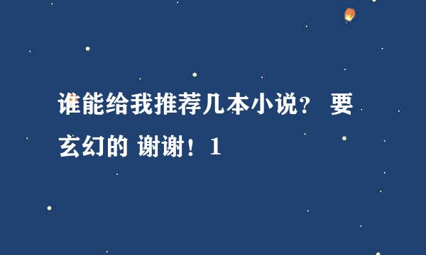 谁能给我推荐几本小说？ 要玄幻的 谢谢！1