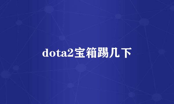 dota2宝箱踢几下