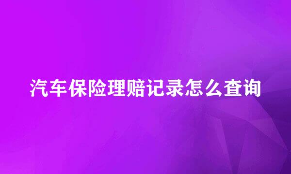 汽车保险理赔记录怎么查询