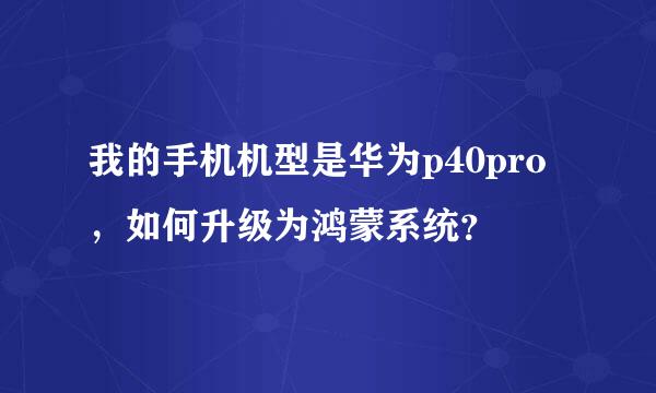 我的手机机型是华为p40pro，如何升级为鸿蒙系统？