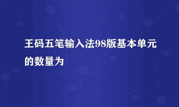 王码五笔输入法98版基本单元的数量为