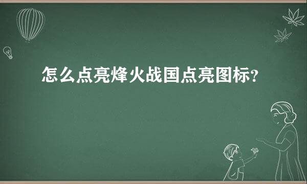 怎么点亮烽火战国点亮图标？