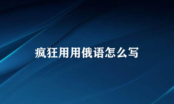 疯狂用用俄语怎么写