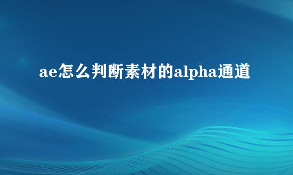 ae怎么判断素材的alpha通道