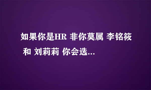 如果你是HR 非你莫属 李铭筱 和 刘莉莉 你会选择谁 原因是什么