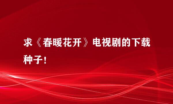 求《春暖花开》电视剧的下载种子！