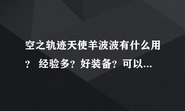 空之轨迹天使羊波波有什么用？ 经验多？好装备？可以重复刷吗？地点在哪里？打法是什么？