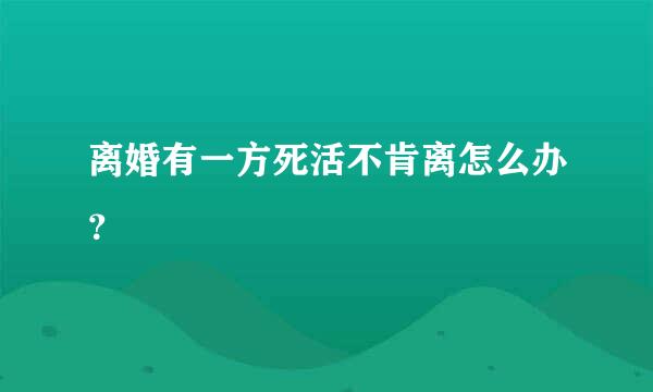 离婚有一方死活不肯离怎么办？