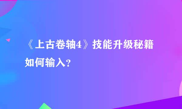 《上古卷轴4》技能升级秘籍如何输入？