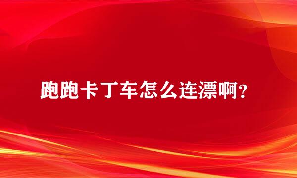 跑跑卡丁车怎么连漂啊？