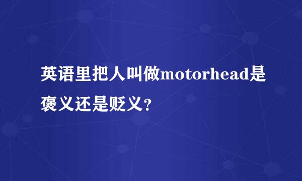 英语里把人叫做motorhead是褒义还是贬义？