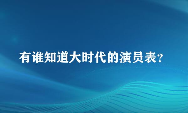 有谁知道大时代的演员表？