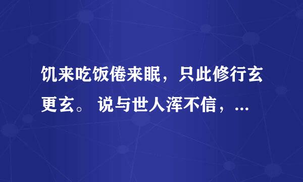 饥来吃饭倦来眠，只此修行玄更玄。 说与世人浑不信，却从身外觅神仙。